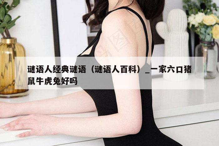 谜语人经典谜语（谜语人百科）_一家六口猪鼠牛虎兔好吗